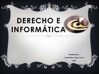 DERECHO E
INFORMÁTICA


               Realizado por:

          Cosset Mitsy Vargas Ticona

                    FADE
 