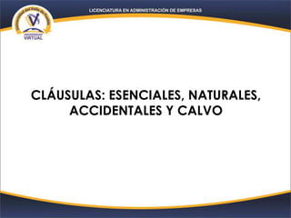 CLÁUSULAS: ESENCIALES, NATURALES,
ACCIDENTALES Y CALVO
 