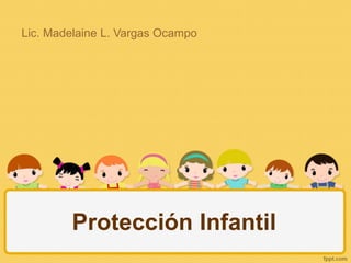 Lic. Madelaine L. Vargas Ocampo 
Protección Infantil 
 