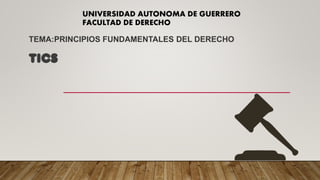 UNIVERSIDAD AUTONOMA DE GUERRERO
FACULTAD DE DERECHO
TEMA:PRINCIPIOS FUNDAMENTALES DEL DERECHO
TICS
 