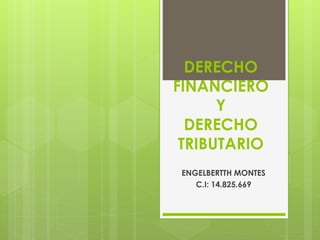 DERECHO
FINANCIERO
Y
DERECHO
TRIBUTARIO
ENGELBERTTH MONTES
C.I: 14.825.669
 