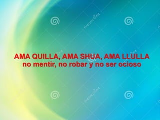 AMA QUILLA, AMA SHUA, AMA LLULLA
no mentir, no robar y no ser ocioso
 