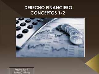 DERECHO FINANCIERO
CONCEPTOS 1/2
Pedro José
Rojas Chirinos
 