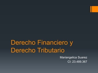 Derecho Financiero y
Derecho Tributario
Mariangelica Suarez
CI: 23.489.367
 