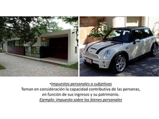 •Impuestos personales o subjetivos
Toman en consideración la capacidad contributiva de las personas,
en función de sus ingresos y su patrimonio.
Ejemplo: impuesto sobre los bienes personales
 