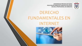 DERECHO
FUNDAMENTALES EN
INTERNET
UNIVERSIDAD PRIVADA DETACNA
FACULTAD DE DERECHOYCIENCIAS POLITICAS
ESCUELA PROFESIONAL DE DERECHO
 
