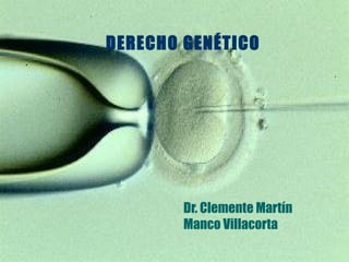 DERECHO GENÉTICO




        Dr. Clemente Martín
        Manco Villacorta
 
