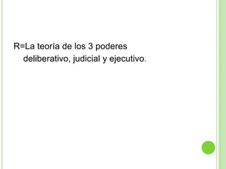 R=La teoría de los 3 poderes     deliberativo, judicial y ejecutivo.