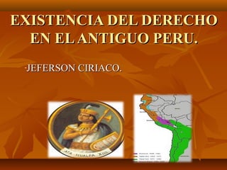 EXISTENCIA DEL DERECHOEXISTENCIA DEL DERECHO
EN ELANTIGUO PERU.EN ELANTIGUO PERU.
-JEFERSON CIRIACO.JEFERSON CIRIACO.
 