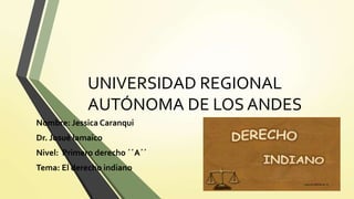 UNIVERSIDAD REGIONAL
AUTÓNOMA DE LOS ANDES
Nombre: Jessica Caranqui
Dr. Josué lamaico
Nivel: Primero derecho ´´A´´
Tema: El derecho indiano
 