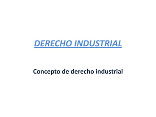 DERECHO INDUSTRIAL
Concepto de derecho industrial
 