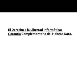 El Derecho a la Libertad Informática: Garantía Complementaria del Habeas Data.