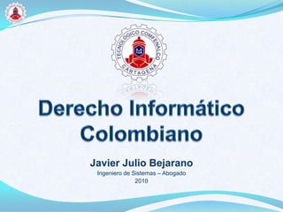 Javier Julio Bejarano
 Ingeniero de Sistemas – Abogado
               2010
 