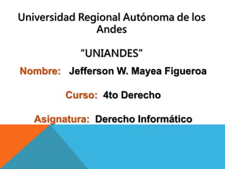 Nombre: Jefferson W. Mayea Figueroa
Curso: 4to Derecho
Asignatura: Derecho Informático
Universidad Regional Autónoma de los
Andes
“UNIANDES”
 