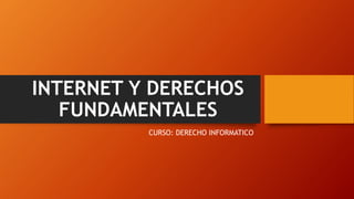 INTERNET Y DERECHOS
FUNDAMENTALES
CURSO: DERECHO INFORMATICO
 