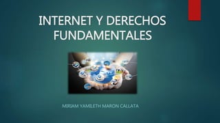 INTERNET Y DERECHOS
FUNDAMENTALES
MIRIAM YAMILETH MARON CALLATA
 