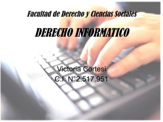 Facultad de Derecho y Ciencias Sociales DERECHO INFORMATICO Victoria Cortesi C.I. N°2.517.951 