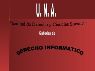 DERECHO INFORMATICO U. N. A. Facultad de Derecho y Ciencias Sociales Catedra de 