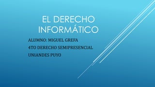 EL DERECHO
INFORMÁTICO
ALUMNO: MIGUEL GREFA
4TO DERECHO SEMIPRESENCIAL
UNIANDES PUYO
 
