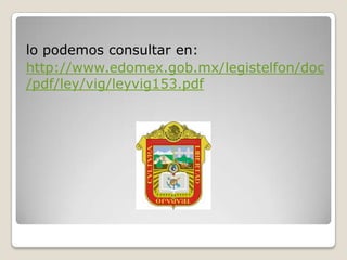 lo podemos consultar en:
http://www.edomex.gob.mx/legistelfon/doc
/pdf/ley/vig/leyvig153.pdf

 