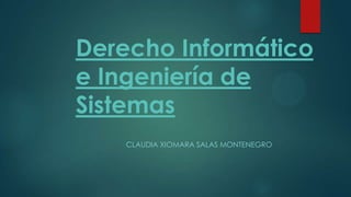Derecho Informático
e Ingeniería de
Sistemas
CLAUDIA XIOMARA SALAS MONTENEGRO

 