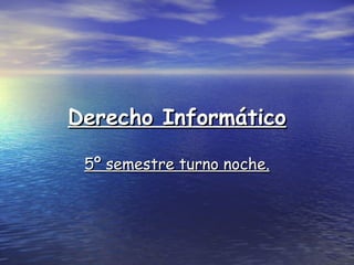 Derecho Informático 5º semestre turno noche. 