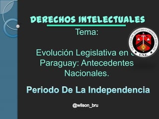 Tema:
Evolución Legislativa en el
Paraguay: Antecedentes
Nacionales.
Derechos Intelectuales
 