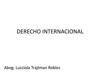 DERECHO INTERNACIONAL




Abog. Lucciola Trajtman Robles
 