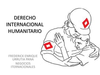DERECHO
INTERNACIONAL
HUMANITARIO
FREDERICK ENRIQUE
URRUTIA PANA
NEGOCIOS
ITERNACIONALES
 