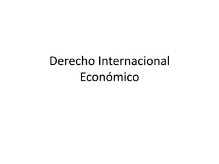Derecho Internacional
     Económico
 