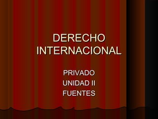 DERECHODERECHO
INTERNACIONALINTERNACIONAL
PRIVADOPRIVADO
UNIDAD IIUNIDAD II
FUENTESFUENTES
 