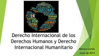 Derecho Internacional de los
Derechos Humanos y Derecho
Internacional Humanitario Mónica Cortés
Junio de 2014
 