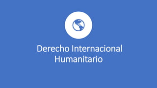 Derecho Internacional
Humanitario
 