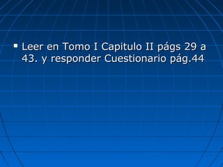  Leer en Tomo I Capitulo II págs 29 aLeer en Tomo I Capitulo II págs 29 a
43. y responder Cuestionario pág.4443. y responder Cuestionario pág.44
 