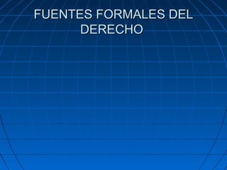 FUENTES FORMALES DELFUENTES FORMALES DEL
DERECHODERECHO
 