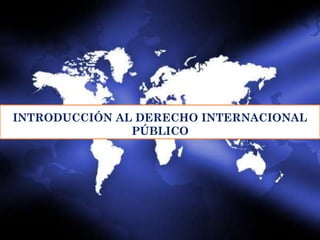 INTRODUCCIÓN AL DERECHO INTERNACIONAL
PÚBLICO
 
