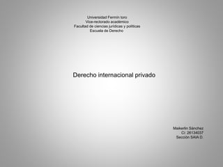Universidad Fermín toro
Vice-rectorado académico
Facultad de ciencias jurídicas y políticas
Escuela de Derecho.
Derecho internacional privado
Maikerlin Sánchez
Ci: 26134037
Sección SAIA D.
 