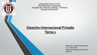 María de Lourdes Colmenarez
C.I. 10.961.633
Derecho Internacional Privado
Saia “D”
Derecho Internacional Privado
Tema 1
 