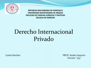 Derecho Internacional
Privado
Carlos Sánchez PROF: Sandra Aparicio
Sección: “533”
 