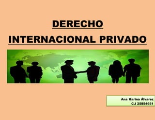 DERECHO
INTERNACIONAL PRIVADO
Ana Karina Álvarez
C.I 25854651
 