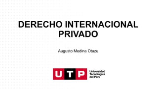 DERECHO INTERNACIONAL
PRIVADO
Augusto Medina Otazu
 