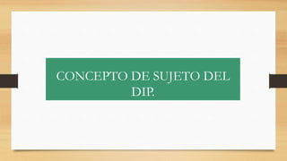 CONCEPTO DE SUJETO DEL
DIP.
 
