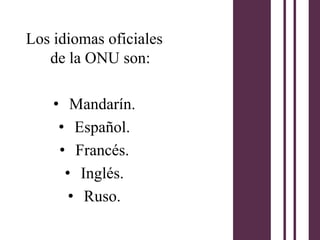 Los idiomas oficiales
   de la ONU son:

    • Mandarín.
     • Español.
     • Francés.
      • Inglés.
       • Ruso.
 