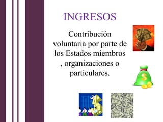 INGRESOS
     Contribución
voluntaria por parte de
los Estados miembros
  , organizaciones o
      particulares.
 
