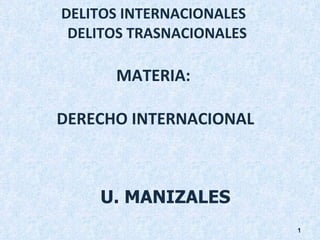 DELITOS INTERNACIONALES   DELITOS TRASNACIONALES MATERIA:  DERECHO INTERNACIONAL U. MANIZALES 