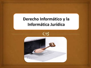 Derecho Informático y la
Informática Jurídica
 