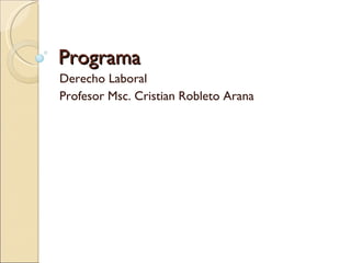 Programa  Derecho Laboral Profesor Msc. Cristian Robleto Arana  