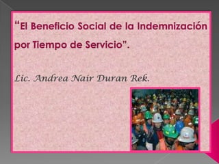 “El Beneficio Social de la Indemnización por Tiempo de Servicio”. Lic. Andrea Nair Duran Rek.  