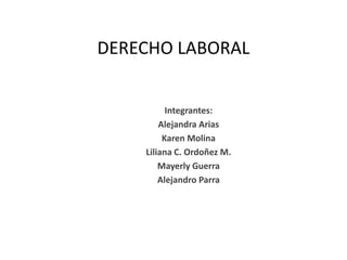 DERECHO LABORAL Integrantes: Alejandra Arias Karen Molina Liliana C. Ordoñez M. Mayerly Guerra Alejandro Parra 
