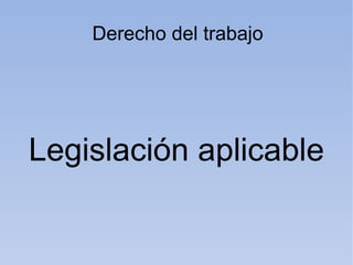 Derecho del trabajo




Legislación aplicable
 